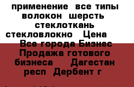 применение: все типы волокон, шерсть, стеклоткань,стекловлокно › Цена ­ 100 - Все города Бизнес » Продажа готового бизнеса   . Дагестан респ.,Дербент г.